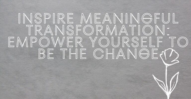 Inspire Meaningful Transformation: Empower Yourself to Be the Change